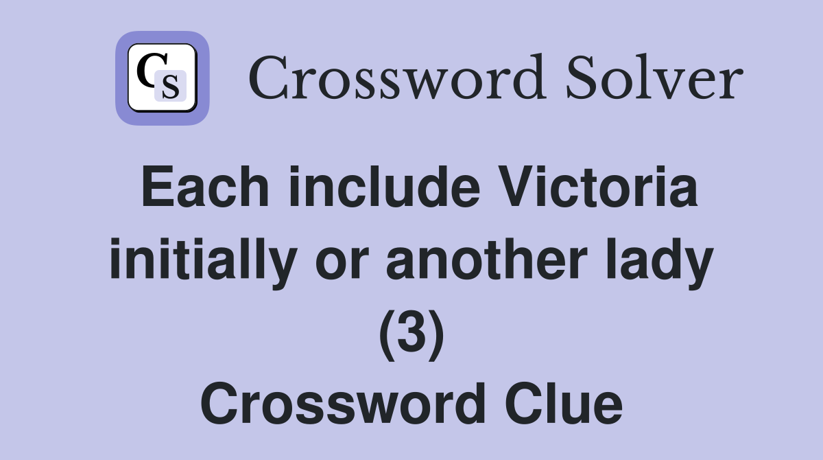 Each include Victoria initially or another lady (3) Crossword Clue