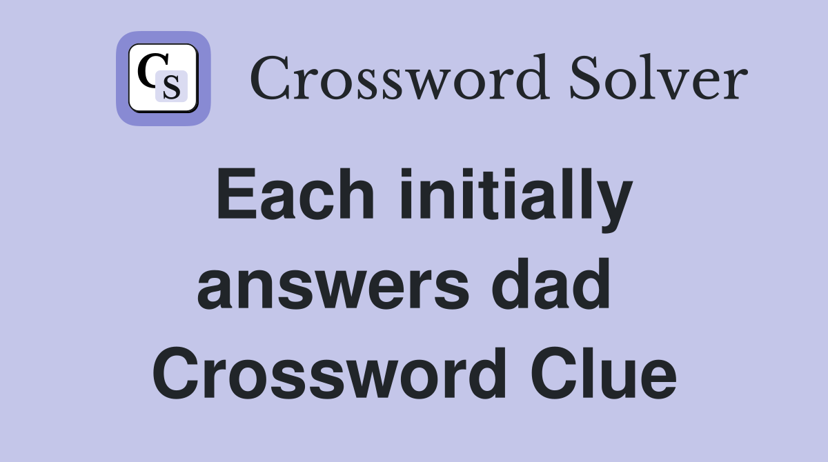 Each initially answers dad  Crossword Clue