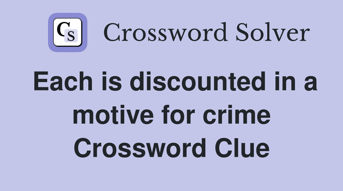 Each is discounted in a motive for crime Crossword Clue