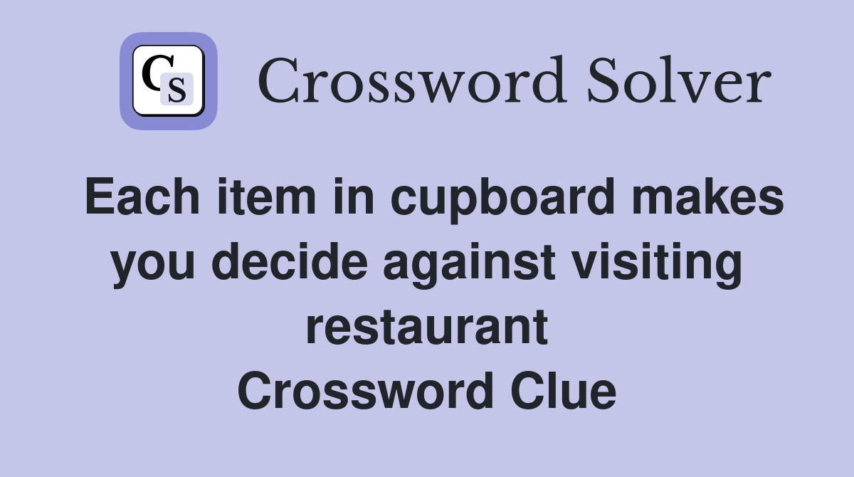 Each item in cupboard makes you decide against visiting restaurant Crossword Clue