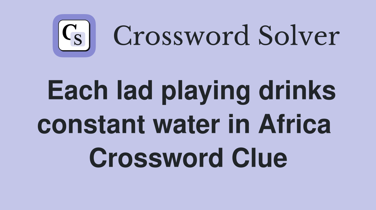 Each lad playing drinks constant water in Africa  Crossword Clue