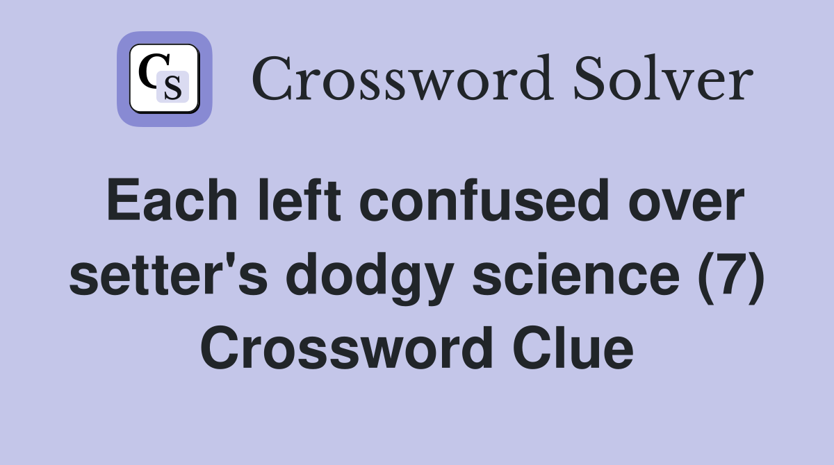Each left confused over setter's dodgy science (7) Crossword Clue