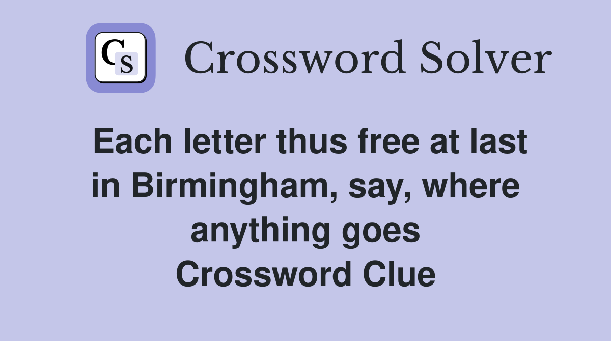 Each letter thus free at last in Birmingham, say, where anything goes Crossword Clue