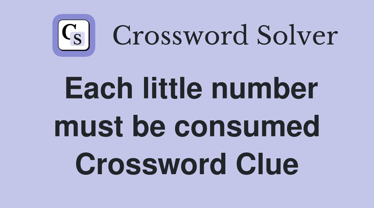 Each little number must be consumed Crossword Clue