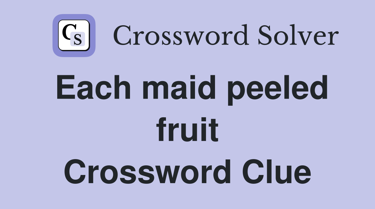 Each maid peeled fruit Crossword Clue