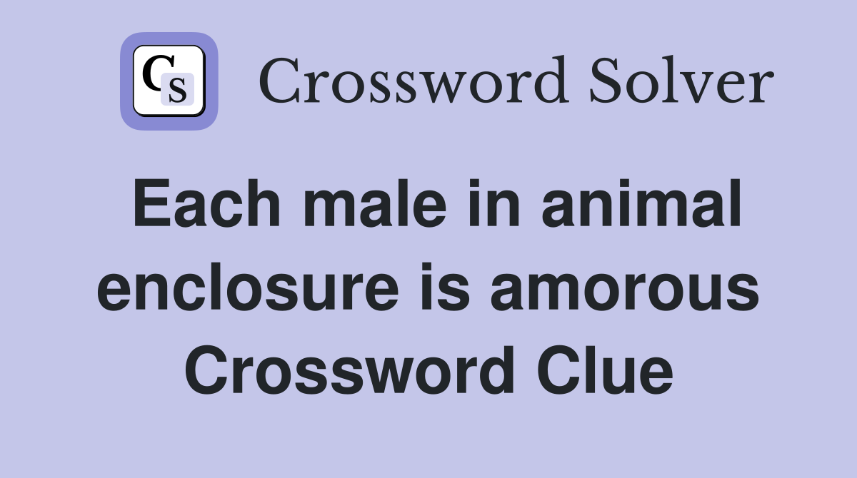 Each male in animal enclosure is amorous Crossword Clue