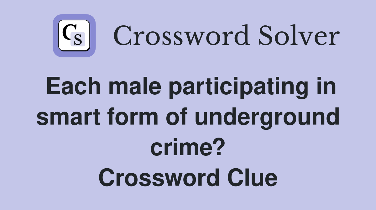 Each male participating in smart form of underground crime? Crossword Clue