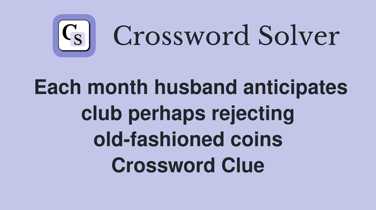 Each month husband anticipates club perhaps rejecting old-fashioned coins Crossword Clue