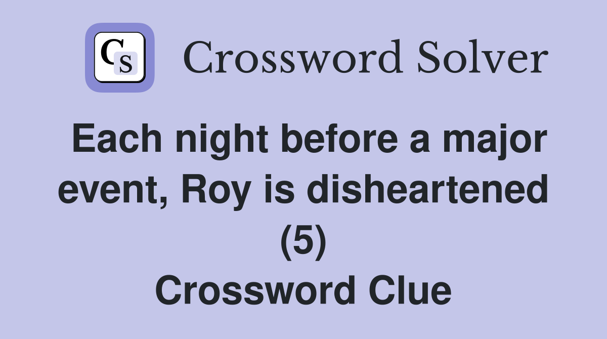 Each night before a major event, Roy is disheartened (5) Crossword Clue