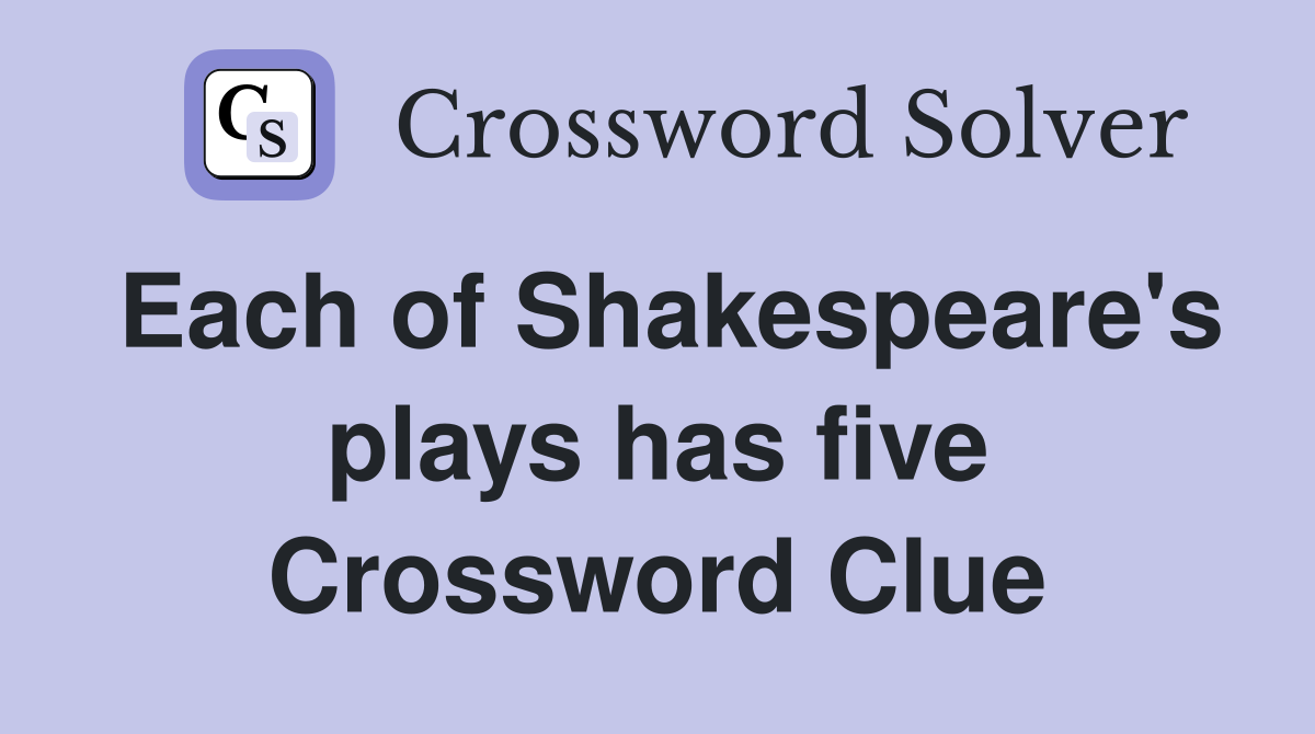 Each of Shakespeare's plays has five Crossword Clue