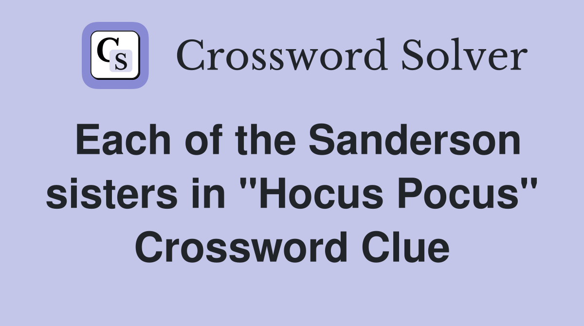 Each of the Sanderson sisters in "Hocus Pocus" Crossword Clue
