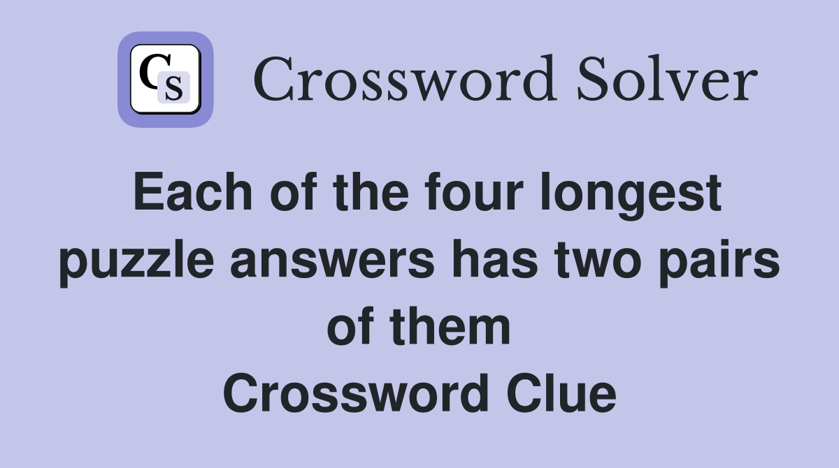 Each of the four longest puzzle answers has two pairs of them Crossword Clue