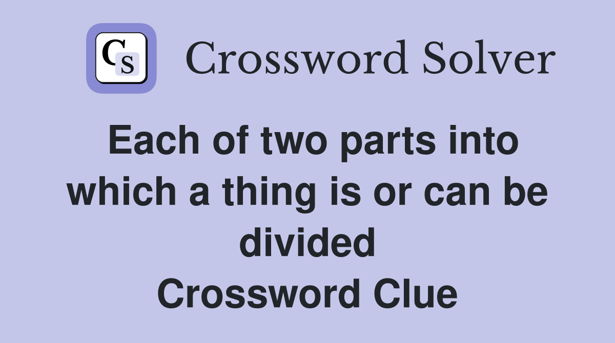 Each of two parts into which a thing is or can be divided Crossword Clue