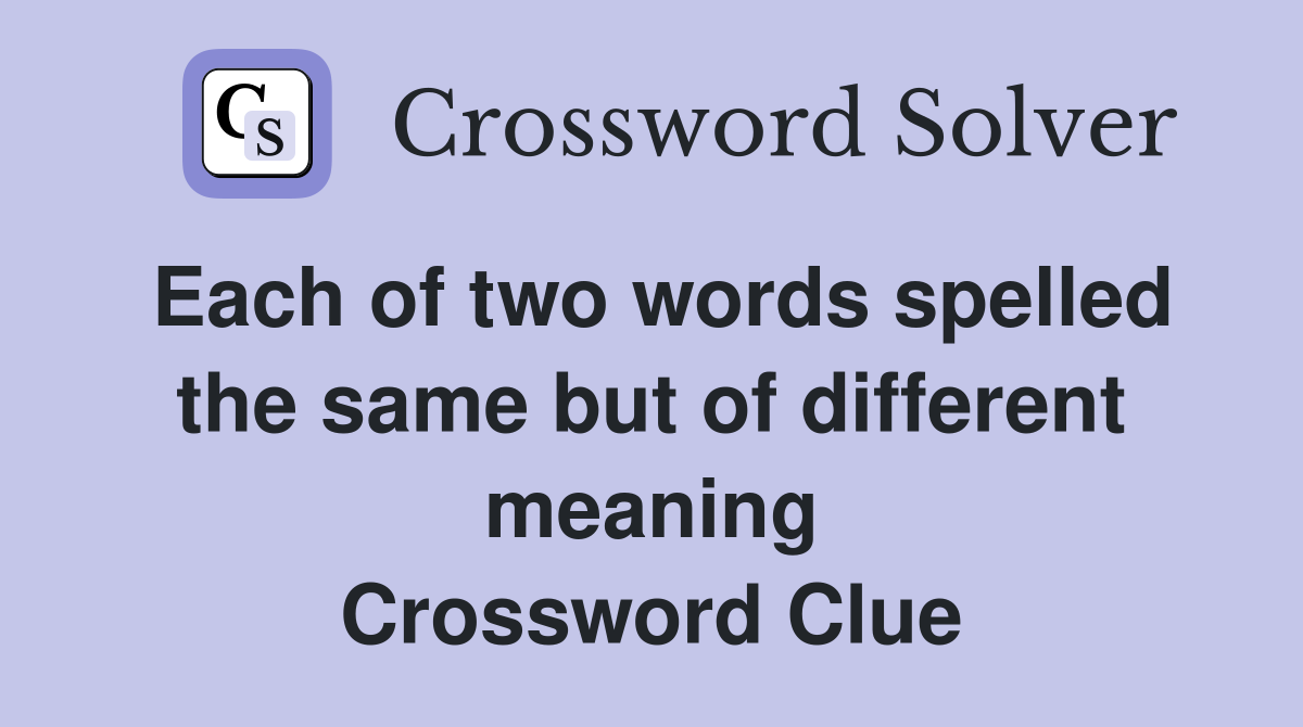 Each of two words spelled the same but of different meaning Crossword Clue