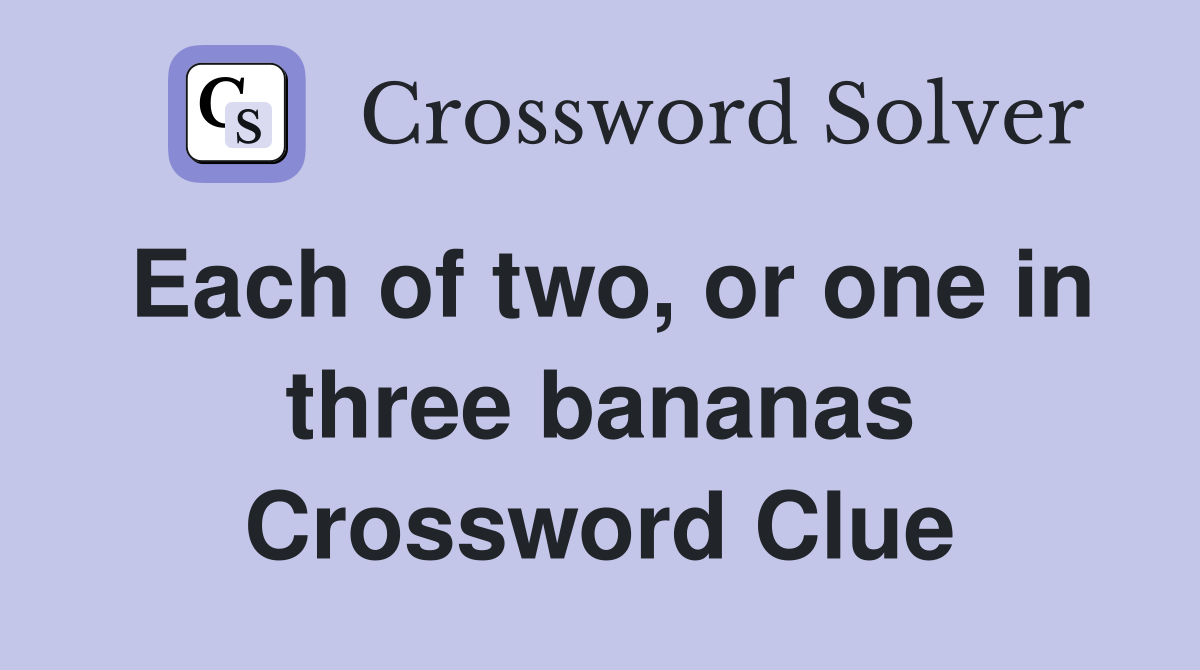Each of two, or one in three bananas Crossword Clue
