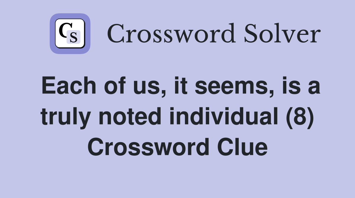 Each of us, it seems, is a truly noted individual (8) Crossword Clue