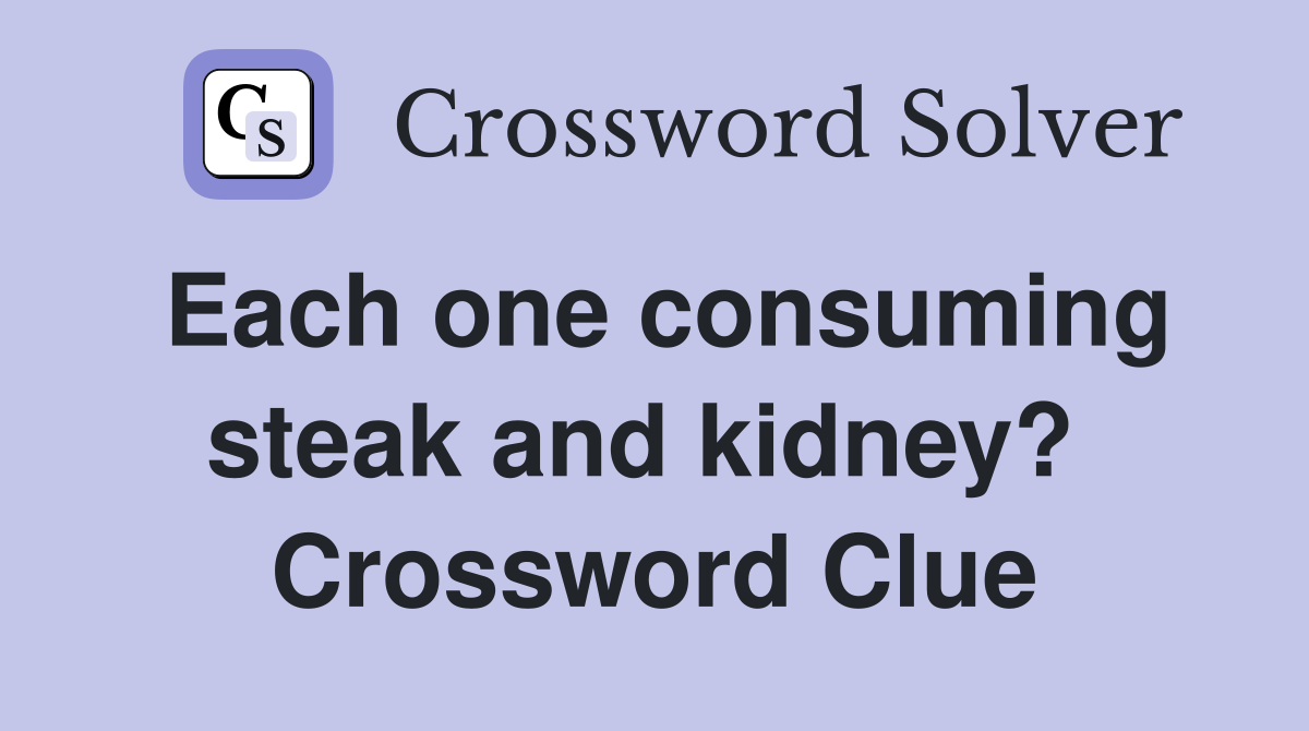 Each one consuming steak and kidney?  Crossword Clue