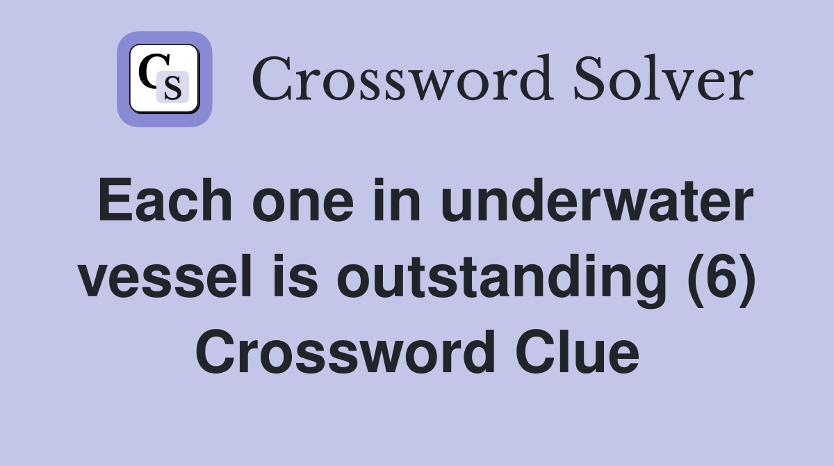 Each one in underwater vessel is outstanding (6) Crossword Clue