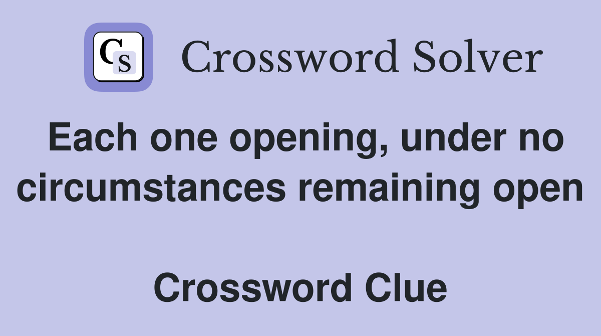 Each one opening, under no circumstances remaining open  Crossword Clue