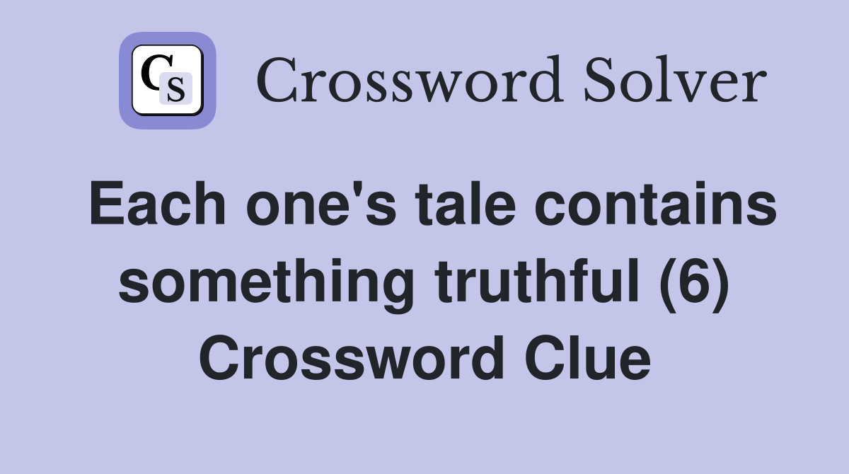 Each one's tale contains something truthful (6) Crossword Clue