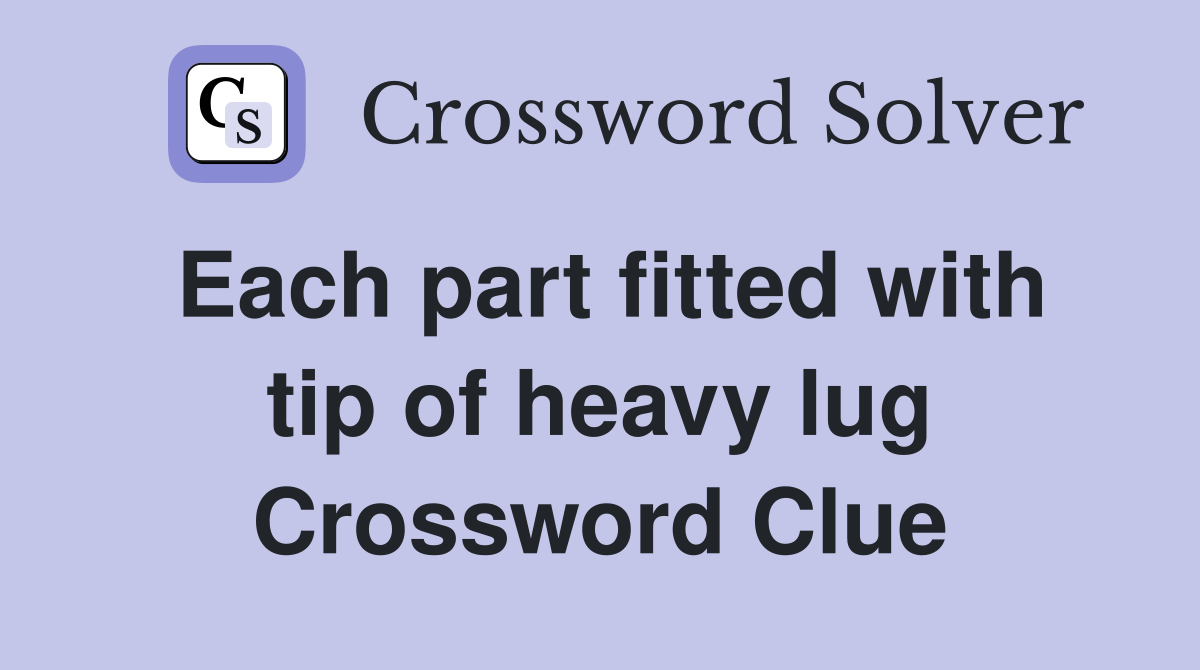 Each part fitted with tip of heavy lug Crossword Clue