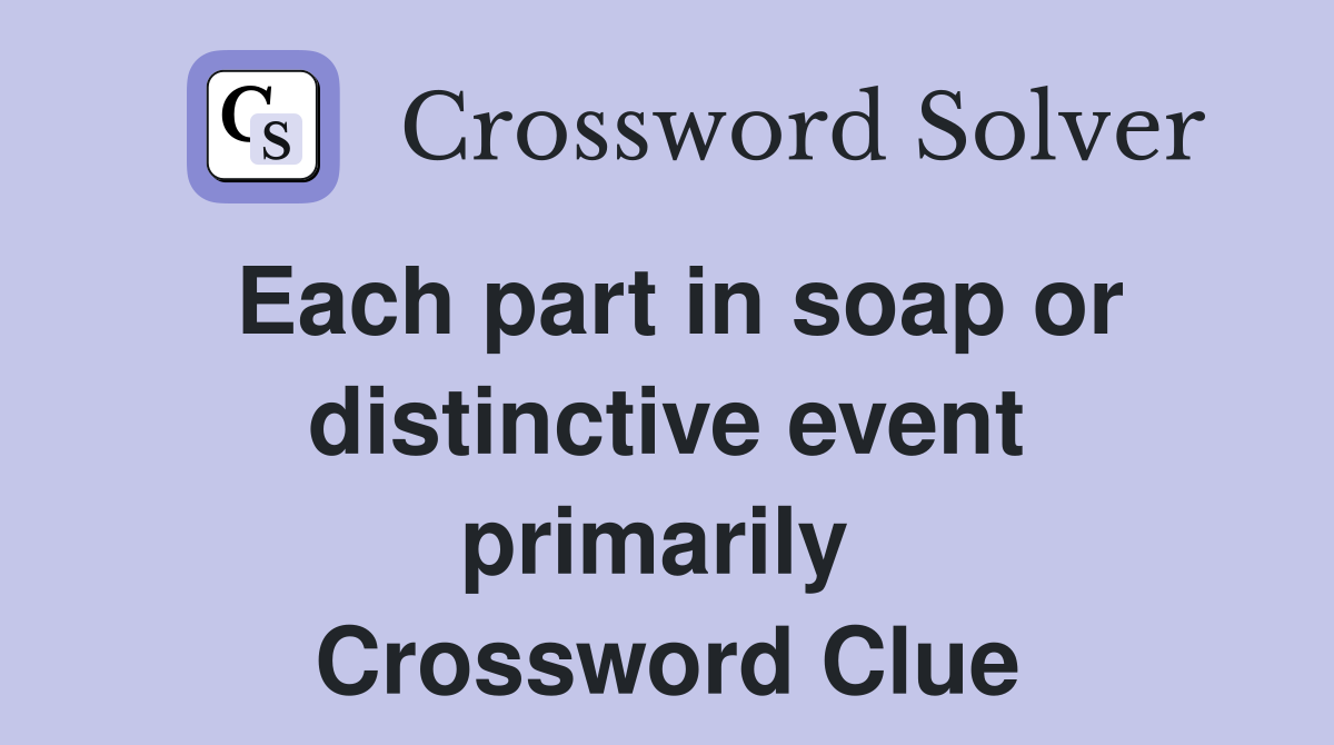 Each part in soap or distinctive event primarily  Crossword Clue