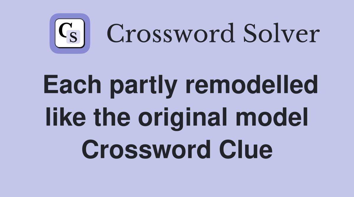 Each partly remodelled like the original model Crossword Clue