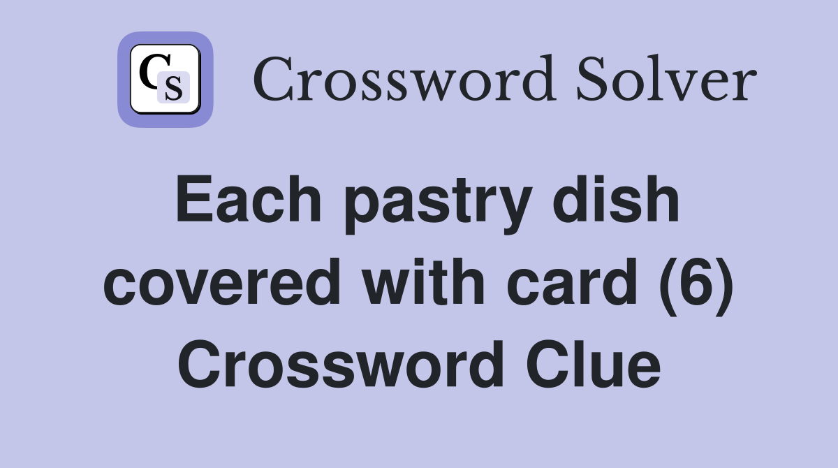 Each pastry dish covered with card (6) Crossword Clue