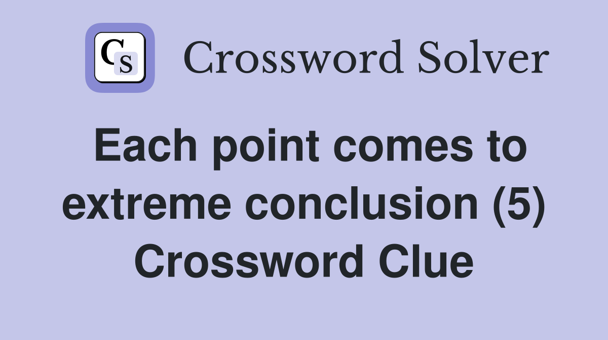 Each point comes to extreme conclusion (5) Crossword Clue