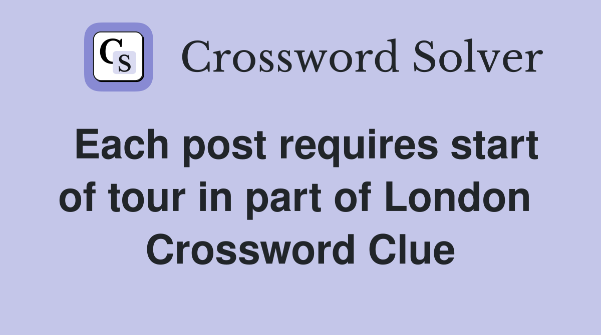 Each post requires start of tour in part of London  Crossword Clue