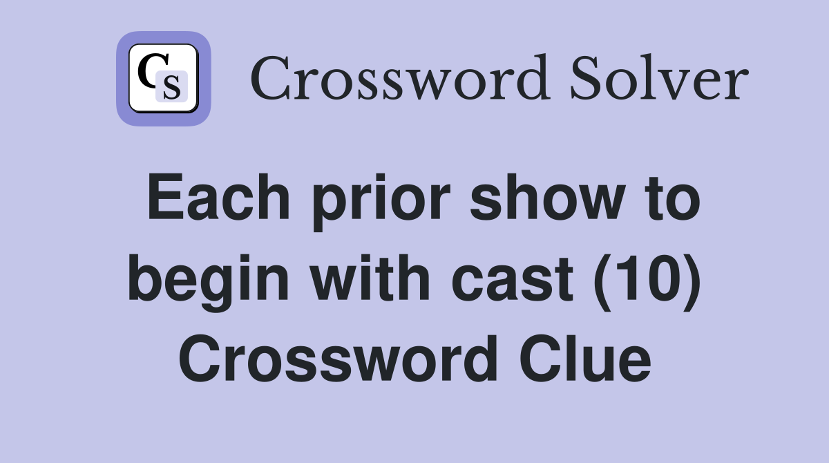 Each prior show to begin with cast (10) Crossword Clue