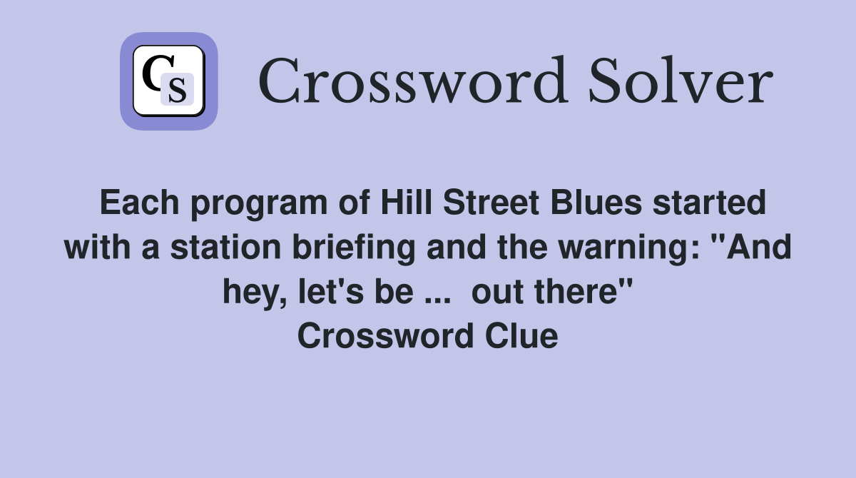 Each program of Hill Street Blues started with a station briefing and the warning: "And hey, let's be ...  out there" Crossword Clue
