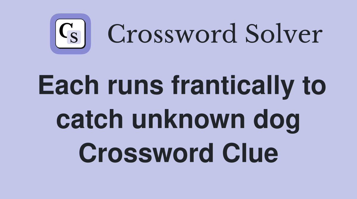 Each runs frantically to catch unknown dog Crossword Clue