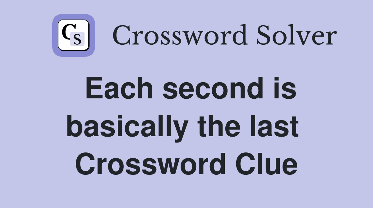 Each second is basically the last  Crossword Clue
