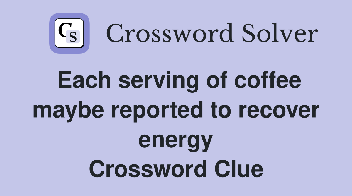 Each serving of coffee maybe reported to recover energy Crossword Clue