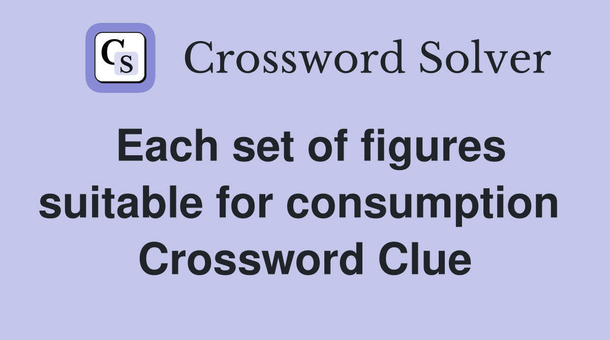 Each set of figures suitable for consumption  Crossword Clue