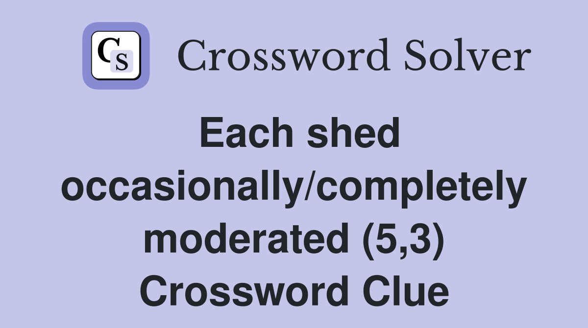 Each shed occasionally/completely moderated (5,3) Crossword Clue