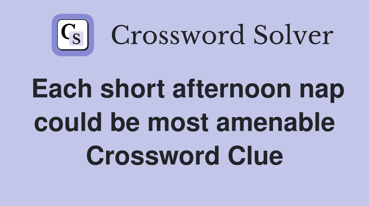 Each short afternoon nap could be most amenable Crossword Clue