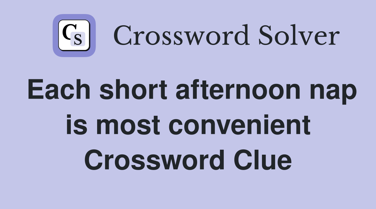 Each short afternoon nap is most convenient Crossword Clue
