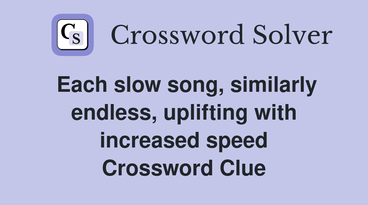 Each slow song, similarly endless, uplifting with increased speed Crossword Clue
