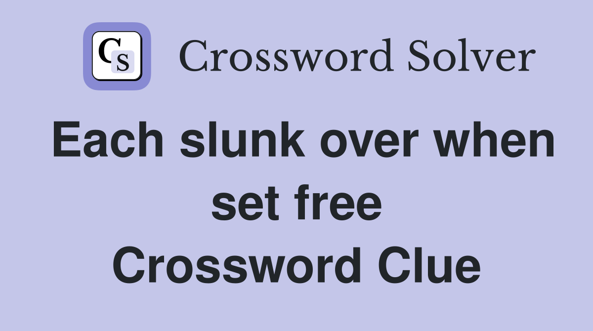Each slunk over when set free Crossword Clue