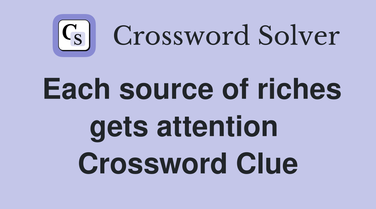 Each source of riches gets attention  Crossword Clue