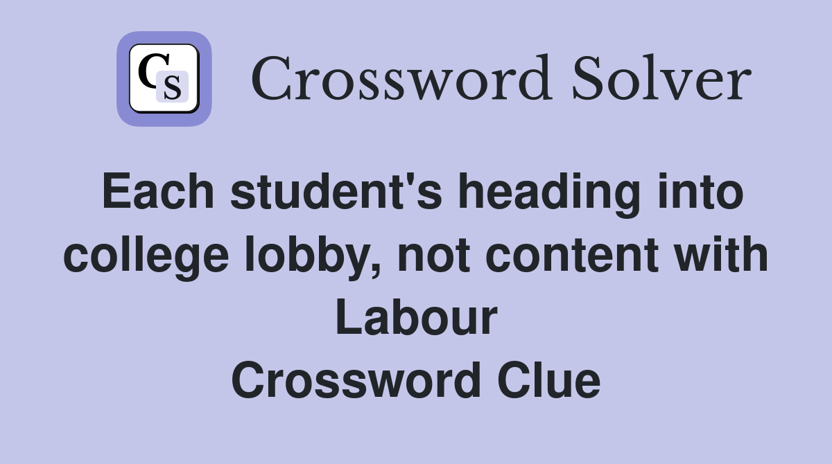 Each student's heading into college lobby, not content with Labour Crossword Clue