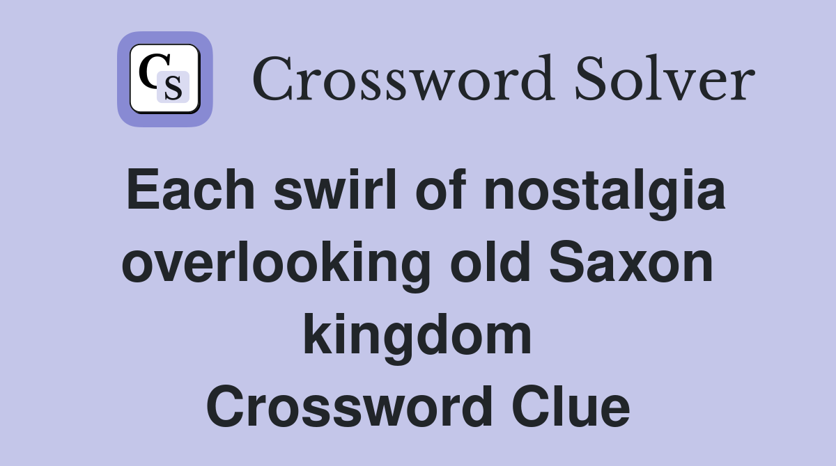 Each swirl of nostalgia overlooking old Saxon kingdom Crossword Clue