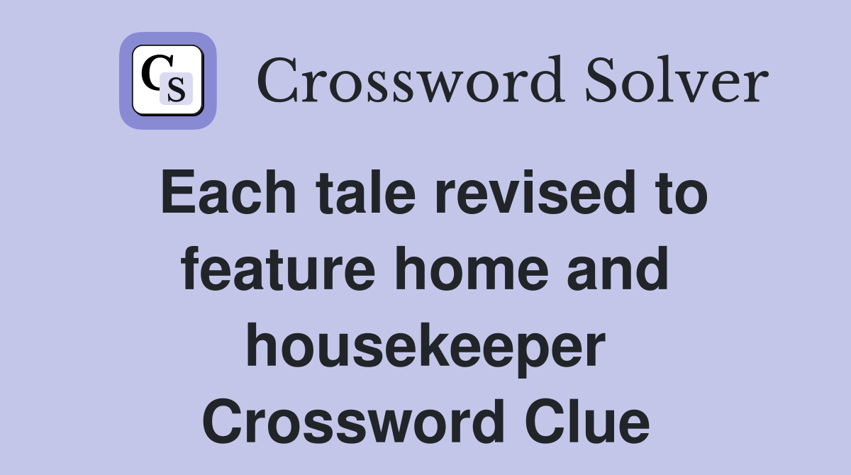 Each tale revised to feature home and housekeeper Crossword Clue