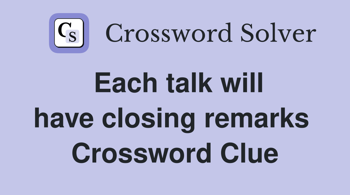 Each talk will have closing remarks  Crossword Clue
