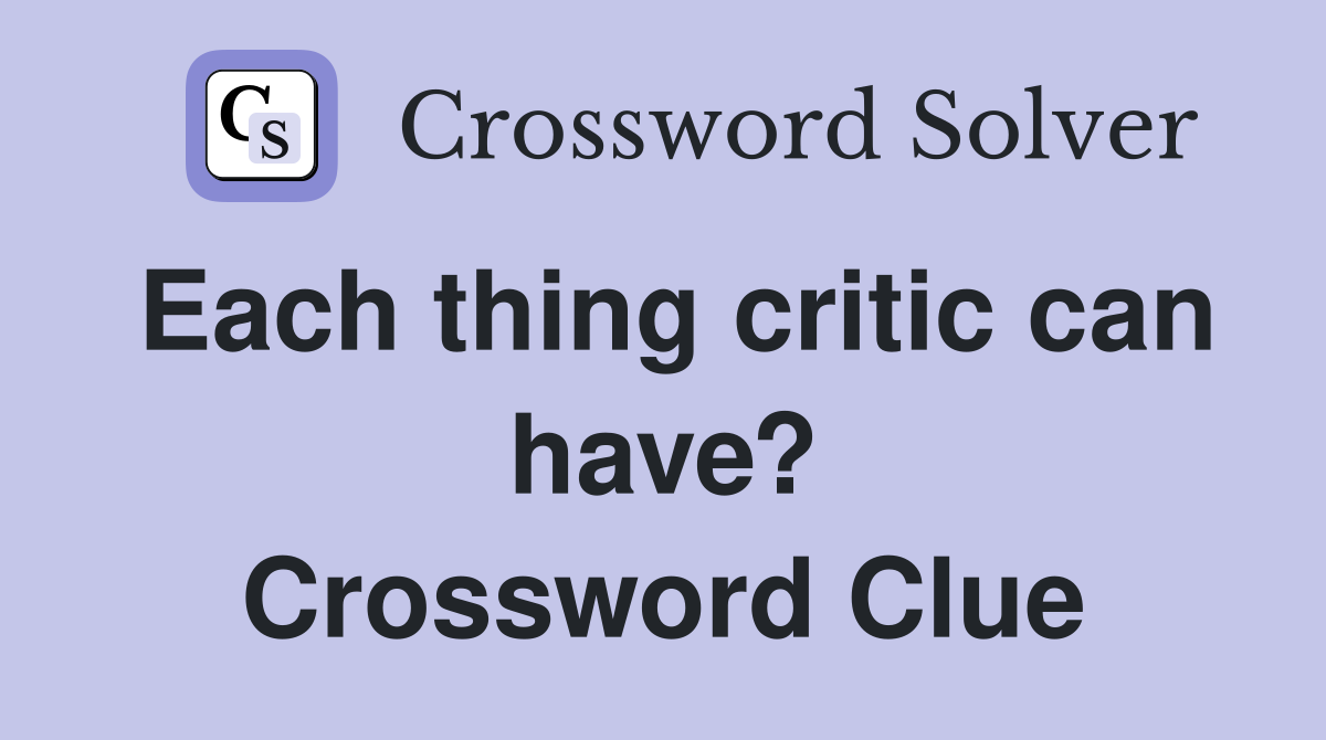 Each thing critic can have? Crossword Clue