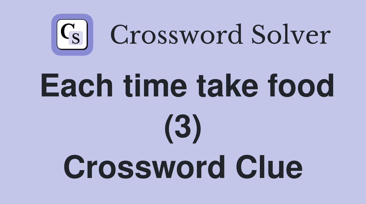 Each time take food (3) Crossword Clue