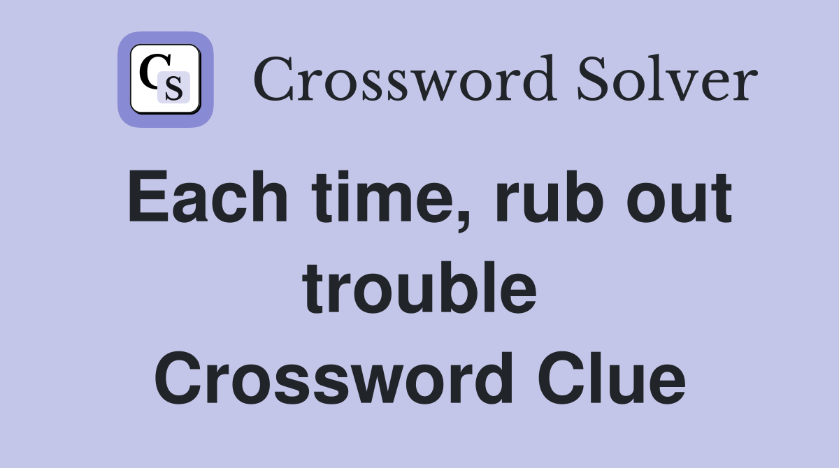 Each time, rub out trouble Crossword Clue