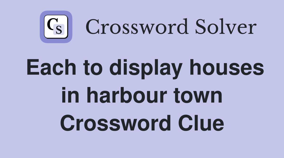 Each to display houses in harbour town Crossword Clue